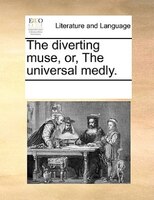 The Diverting Muse, Or, The Universal Medly.