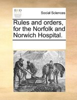 Rules And Orders, For The Norfolk And Norwich Hospital.