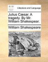 Julius Caesar. A Tragedy. By Mr. William Shakespear.