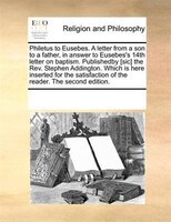 Philetus To Eusebes. A Letter From A Son To A Father, In Answer To Eusebes's 14th Letter On Baptism. Publishedby [sic] The Rev. St