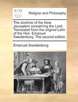 The Doctrine Of The New Jerusalem Concerning The Lord. Translated From The Original Latin Of The Hon. Emanuel Swedenborg. The Seco