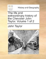 The Life And Extraordinary History Of The Chevalier John Taylor.  Volume 1 Of 2