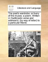 The Poet's Wardrobe: Or Livery Of The Muses: A Poem. Written In Hudibrastic Verse And Address'd, (by Way Of Letter) To A