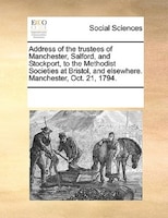 Address Of The Trustees Of Manchester, Salford, And Stockport, To The Methodist Societies At Bristol, And Elsewhere. Manchester, O