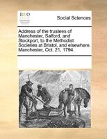 Address Of The Trustees Of Manchester, Salford, And Stockport, To The Methodist Societies At Bristol, And Elsewhere. Manchester, O