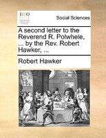 A Second Letter To The Reverend R. Polwhele, ... By The Rev. Robert Hawker, ...