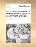 Short Observations On A Commutation Of Tithes For Government Annuities.
