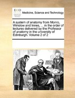 A System Of Anatomy From Monro, Winslow And Innes, ... In The Order Of Lectures Delivered By The Professor Of Anatomy In The Unive