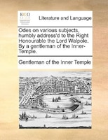Odes On Various Subjects, Humbly Address'd To The Right Honourable The Lord Walpole. By A Gentleman Of The Inner-temple.