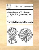 Vie De Louis Xvi. Revue, Corrigée & Augmentée, Par M.......