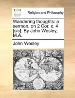 Wandering Thoughts: A Sermon, On 2 Cor. X. 4 [sic]. By John Wesley, M.a.