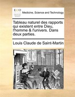 Tableau Naturel Des Rapports Qui Existent Entre Dieu, L'homme & L'univers. Dans Deux Parties.
