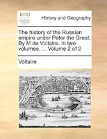 The History Of The Russian Empire Under Peter The Great. By M De Voltaire. In Two Volumes. ...  Volume 2 Of 2