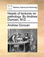 Heads Of Lectures On Pathology. By Andrew Duncan, M.d. ...