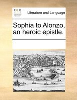 Sophia To Alonzo, An Heroic Epistle.