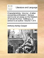 Characteristicks. Volume I. A Letter Concerning Enthusiasm. Sensus Communis; An Essay On The Freedom Of Wit And Humour. Soliloquy,
