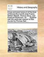 A True And Exact Account Of The Lives Of Edward Burnworth Alias Frasier, William Blewitt, Thomas Berry, And Emanuel Dickenson, &c.
