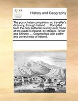 The Post-chaise Companion: Or, Traveller's Directory, Through Ireland. ... Compiled From The Only Authentic Survey Ever Made O