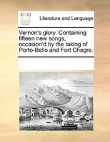 Vernon's Glory. Containing Fifteen New Songs, Occasion'd By The Taking Of Porto-bello And Fort Chagre.