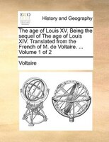 The Age Of Louis Xv. Being The Sequel Of The Age Of Louis Xiv. Translated From The French Of M. De Voltaire. ...  Volume 1 Of 2