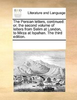 The Persian Letters, Continued: Or, The Second Volume Of Letters From Selim At London, To Mirza At Ispahan. The Third Edition.