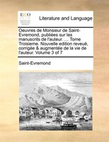 Oeuvres De Monsieur De Saint-evremond, Publiées Sur Les Manuscrits De L'auteur. ... Tome Troisieme. Nouvelle Edition Reveuë, Corri