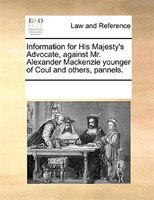 Information For His Majesty's Advocate, Against Mr. Alexander Mackenzie Younger Of Coul And Others, Pannels.