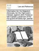 Information For His Majesty's Advocate, For His Highness's Interest; Against John Porteous Late Captain-lieutenant Of The City-gua