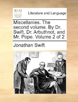 Miscellanies. The Second Volume. By Dr. Swift, Dr. Arbuthnot, And Mr. Pope.  Volume 2 Of 2