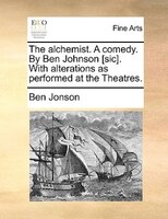 The Alchemist. A Comedy. By Ben Johnson [sic]. With Alterations As Performed At The Theatres.