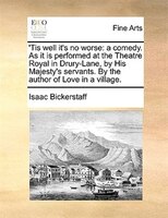 'tis Well It's No Worse: A Comedy. As It Is Performed At The Theatre Royal In Drury-lane, By His Majesty's Servants. By The