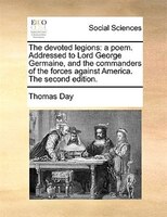 The Devoted Legions: A Poem. Addressed To Lord George Germaine, And The Commanders Of The Forces Against America. The Se