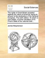 The Rights Of Great Britain Asserted Against The Claims Of America: Being An Answer To The Declaration Of The General Congress. Th