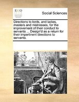 Directions To Lords, And Ladies, Masters And Mistresses, For The Improvement Of Their Conduct To Servants ... Design'd As A Return
