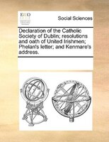 Declaration Of The Catholic Society Of Dublin; Resolutions And Oath Of United Irishmen; Phelan's Letter; And Kenmare's Address.