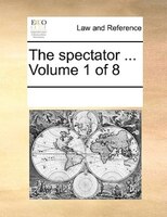 The Spectator ... Volume 1 Of 8