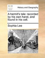 A Hermit's Tale: Recorded By His Own Hand, And Found In His Cell.