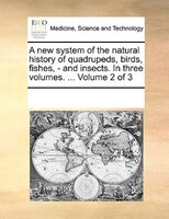 A New System Of The Natural History Of Quadrupeds, Birds, Fishes, - And Insects. In Three Volumes. ...  Volume 2 Of 3