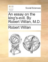 An Essay On The King's-evil. By Robert Willan, M.d.