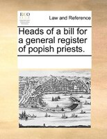Heads Of A Bill For A General Register Of Popish Priests.