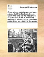 Observations Upon The Vagrant Laws; Proving That The Statutes In Queen Elizabeth's Time Are The Most Proper Foundation For A Law O