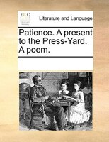 Patience. A Present To The Press-yard. A Poem.