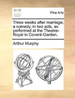 Three Weeks After Marriage; A Comedy, In Two Acts, As Performed At The Theatre-royal In Covent-garden.
