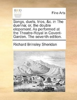 Songs, Duets, Trios, &c. In The Duenna; Or, The Double Elopement. As Performed At The Theatre-royal In Covent-garden. The Seventh