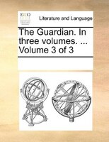 The Guardian. In Three Volumes. ...  Volume 3 Of 3
