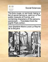 The Livre Rouge, Or Red Book: Being A List Of Secret Pensions, Paid Out Of The Public Treasure Of France; And Containing Characte