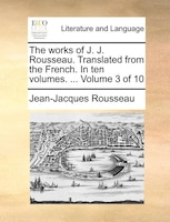 The Works Of J. J. Rousseau. Translated From The French. In Ten Volumes. ...  Volume 3 Of 10