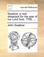 Swallow: A New Almanack For The Year Of Our Lord God, 1708. ...