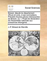 Brissot, Député Du Département D'eure Et Loire, À Ses Commettans. Précédé D'autres Pièces Intéressantes De Brissot, Viz. I. Projet