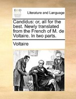 Candidus: Or, All For The Best. Newly Translated From The French Of M. De Voltaire. In Two Parts.